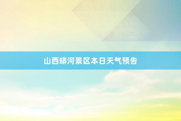 山西蟒河景区本日天气预告