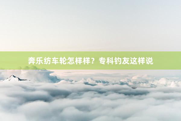 奔乐纺车轮怎样样？专科钓友这样说