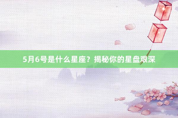 5月6号是什么星座？揭秘你的星盘艰深