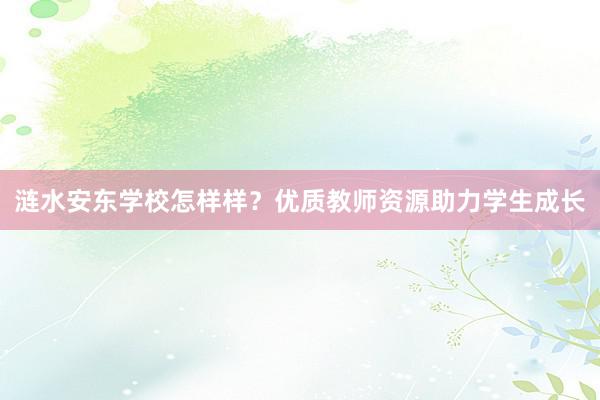 涟水安东学校怎样样？优质教师资源助力学生成长
