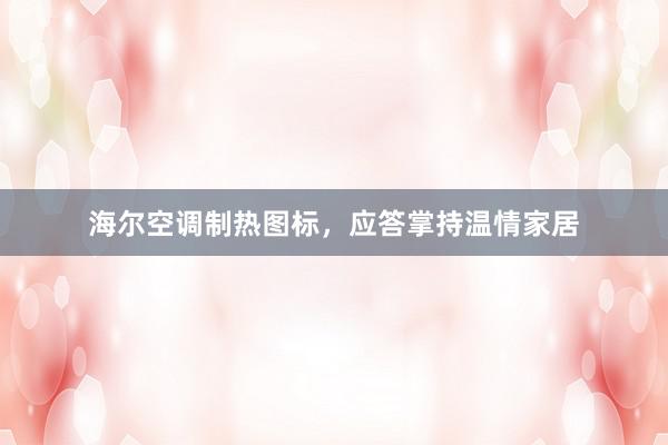 海尔空调制热图标，应答掌持温情家居