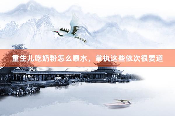 重生儿吃奶粉怎么喂水，掌执这些依次很要道