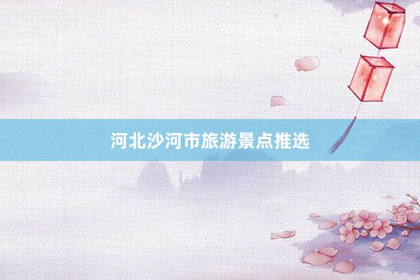 河北沙河市旅游景点推选