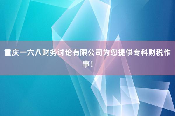 重庆一六八财务讨论有限公司为您提供专科财税作事！